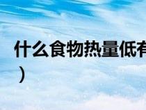 什么食物熱量低有利于減肥（什么食物熱量低）