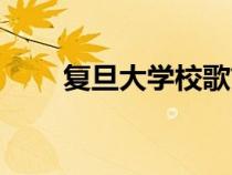 復旦大學校歌簡譜（復旦大學校歌）
