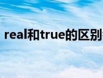 real和true的區(qū)別考點(diǎn)(real和true的區(qū)別) real和true的區(qū)別考點(diǎn)(real和true的區(qū)別)