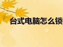 臺式電腦怎么鎖鍵盤（電腦怎么鎖鍵盤）