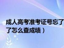 成人高考準(zhǔn)考證號(hào)忘了怎么查成績(jī)單(成人高考準(zhǔn)考證號(hào)忘了怎么查成績(jī)) 成人高考準(zhǔn)考證號(hào)忘了怎么查成績(jī)單(成人高考準(zhǔn)考證號(hào)忘了怎么查成績(jī))