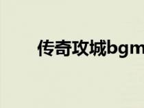 傳奇攻城bgm（傳奇戰(zhàn)歌網(wǎng)攻城曲）