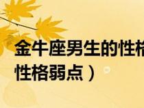 金牛座男生的性格弱點(diǎn)是什么（金牛座男生的性格弱點(diǎn)）