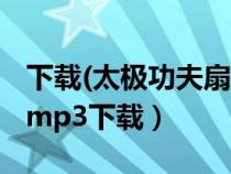下載(太極功夫扇)一套音樂(lè)（太極功夫扇音樂(lè)mp3下載）