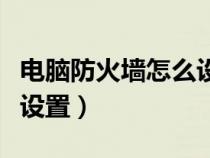 電腦防火墻怎么設(shè)置在哪里（電腦防火墻怎么設(shè)置）