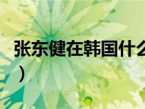 張東健在韓國什么級別（張東健在韓國的地位）