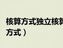 核算方式獨(dú)立核算和獨(dú)立核算自負(fù)盈虧（核算方式）