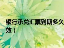 銀行承兌匯票到期多久能到賬（銀行承兌匯票到期后多久有效）