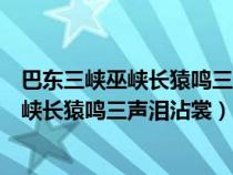 巴東三峽巫峽長(zhǎng)猿鳴三聲淚沾裳的意思是什么(巴東三峽巫峽長(zhǎng)猿鳴三聲淚沾裳) 巴東三峽巫峽長(zhǎng)猿鳴三聲淚沾裳的意思是什么(巴東三峽巫峽長(zhǎng)猿鳴三聲淚沾裳)