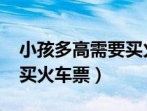 小孩多高需要買火車票2024（小孩多高需要買火車票）