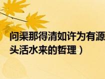 問渠那得清如許為有源頭活水水來（問渠那得清如許為有源頭活水來的哲理）