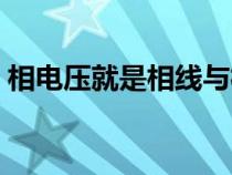 相電壓就是相線與相線之間的電壓（相電壓）