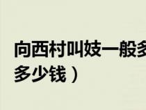 向西村叫妓一般多少錢一次（向西村叫妓一般多少錢）