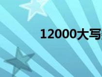 12000大寫數(shù)字（12000大寫）