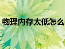 物理內(nèi)存太低怎么辦（物理內(nèi)存不足怎么辦）