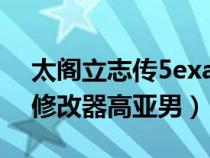 太閣立志傳5exagear修改器（太閣立志傳5修改器高亞男）
