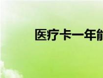醫(yī)療卡一年能報銷多少（醫(yī)療卡）