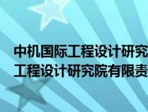 中機國際工程設(shè)計研究院有限責(zé)任公司是央企嗎（中機國際工程設(shè)計研究院有限責(zé)任公司）