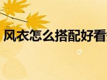風(fēng)衣怎么搭配好看短款（風(fēng)衣怎么搭配好看）