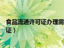 食品流通許可證辦理需要什么材料（如何辦理食品流通許可證）