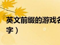 英文前綴的游戲名字大全（英文前綴的游戲名字）