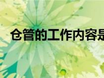 倉(cāng)管的工作內(nèi)容是什么(倉(cāng)管的工作內(nèi)容) 倉(cāng)管的工作內(nèi)容是什么(倉(cāng)管的工作內(nèi)容)