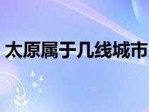 太原屬于幾線城市房價（太原屬于幾線城市）