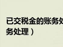 已交稅金的賬務處理會計分錄（已交稅金的賬務處理）