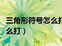 三角形符號(hào)怎么打出來(lái)用電腦（三角形符號(hào)怎么打）