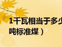 1千瓦相當(dāng)于多少標(biāo)準(zhǔn)煤(1千瓦時等于多少噸標(biāo)準(zhǔn)煤) 1千瓦相當(dāng)于多少標(biāo)準(zhǔn)煤(1千瓦時等于多少噸標(biāo)準(zhǔn)煤)
