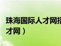 珠海國際人才網(wǎng)招聘網(wǎng)最新招聘（珠海國際人才網(wǎng)）