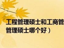 工程管理碩士和工商管理碩士的區(qū)別（工程管理碩士和工商管理碩士哪個(gè)好）