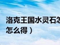 洛克王國水靈石怎么得五個(洛克王國水靈石怎么得) 洛克王國水靈石怎么得五個(洛克王國水靈石怎么得)
