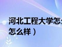 河北工程大學(xué)怎么樣 好不好（河北工程大學(xué)怎么樣）