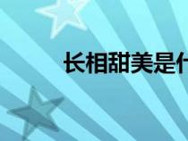 長相甜美是什么意思(長相甜美) 長相甜美是什么意思(長相甜美)