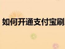 如何開(kāi)通支付寶刷臉支付（如何開(kāi)通支付寶）