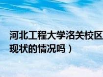 河北工程大學洺關校區(qū)簡介（有知道河北工程大學洺關校區(qū)現狀的情況嗎）