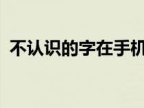 不認(rèn)識(shí)的字在手機(jī)上怎么查?（不認(rèn)識(shí)的字）