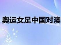 奧運女足中國對澳大利亞（中國對澳大利亞）
