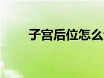 子宮后位怎么調(diào)整過來（子宮后位）