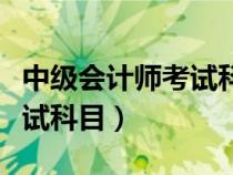 中級會計師考試科目難易程度（中級會計師考試科目）