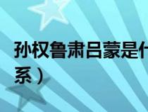 孫權(quán)魯肅呂蒙是什么關(guān)系(孫權(quán)呂蒙魯肅的關(guān)系) 孫權(quán)魯肅呂蒙是什么關(guān)系(孫權(quán)呂蒙魯肅的關(guān)系)