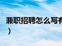 兼職招聘怎么寫有新意（怎么寫兼職招聘信息）