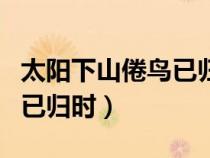 太陽下山倦鳥已歸時是什么歌（太陽西下倦鳥已歸時）