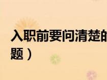 入職前要問清楚的細(xì)節(jié)（面試要問清楚哪些問題）