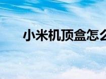 小米機(jī)頂盒怎么看電視直播(小米機(jī)) 小米機(jī)頂盒怎么看電視直播(小米機(jī))