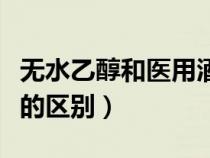 無水乙醇和醫(yī)用酒精一樣嗎（無水乙醇和酒精的區(qū)別）