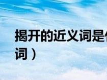 揭開的近義詞是什么 標(biāo)準(zhǔn)答案（揭開的近義詞）