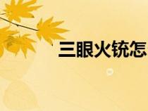 三眼火銃怎么發(fā)射（三眼火銃）