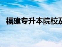 福建專升本院校及專業(yè)（福建專升本院校）